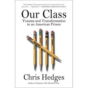 Our Class: Trauma and Transformation in an American Prison -- Chris Hedges